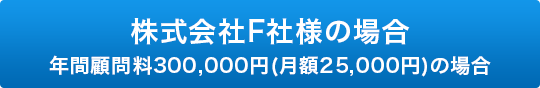 株式会社F社様の場合 年間顧問料315,000円(月額26,250円)の場合